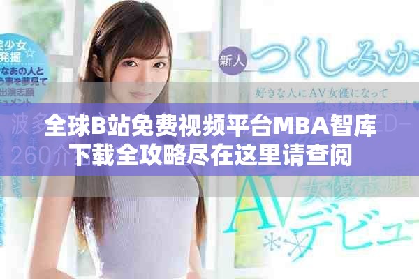 全球B站免費(fèi)視頻平臺(tái)MBA智庫下載全攻略盡在這里請(qǐng)查閱