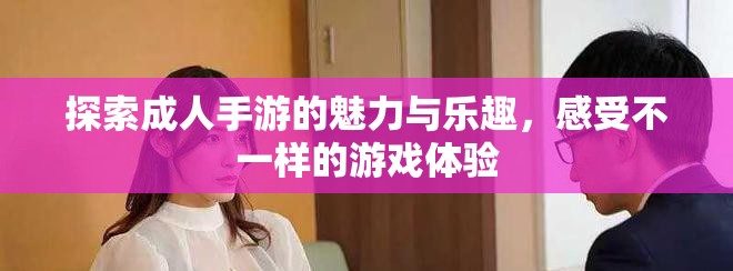 探索成人手游的魅力與樂趣，感受不一樣的游戲體驗