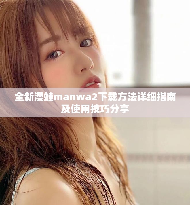 全新漫蛙manwa2下載方法詳細指南及使用技巧分享
