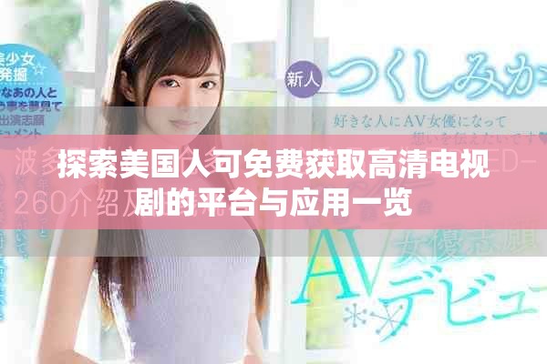 探索美國人可免費獲取高清電視劇的平臺與應(yīng)用一覽