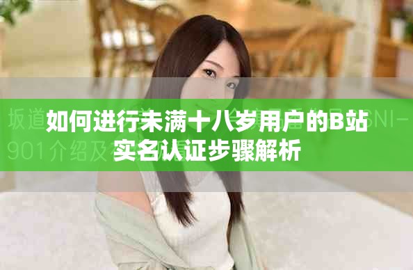 如何進行未滿十八歲用戶的B站實名認證步驟解析