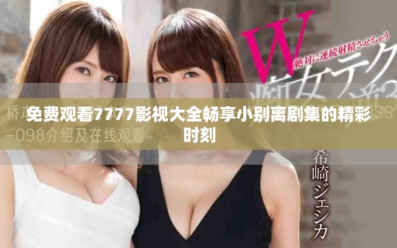 免費觀看7777影視大全暢享小別離劇集的精彩時刻