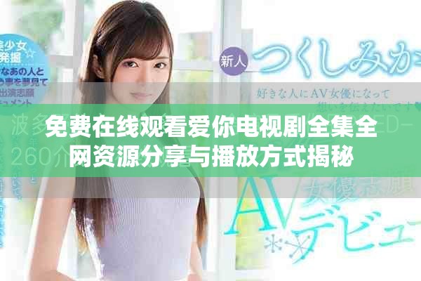 免費在線觀看愛你電視劇全集全網資源分享與播放方式揭秘
