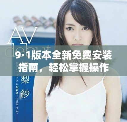 9·1版本全新免費安裝指南，輕松掌握操作步驟與技巧
