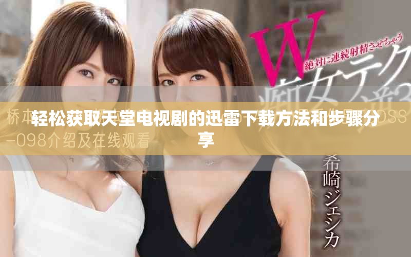 輕松獲取天堂電視劇的迅雷下載方法和步驟分享