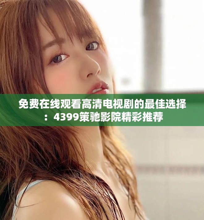 免費在線觀看高清電視劇的最佳選擇：4399策馳影院精彩推薦