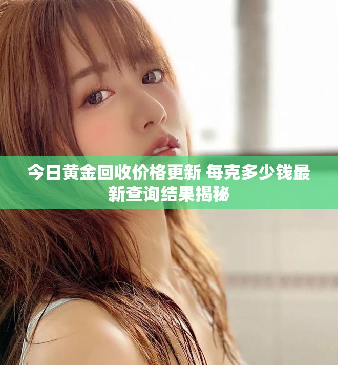 今日黃金回收價格更新 每克多少錢最新查詢結果揭秘