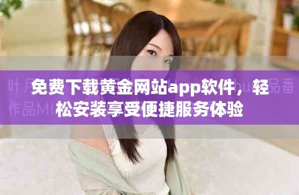免費下載黃金網站app軟件，輕松安裝享受便捷服務體驗