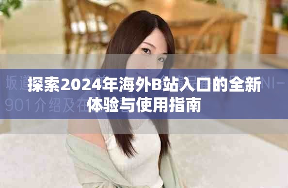 探索2024年海外B站入口的全新體驗與使用指南