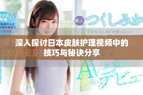 深入探討日本皮膚護(hù)理視頻中的技巧與秘訣分享
