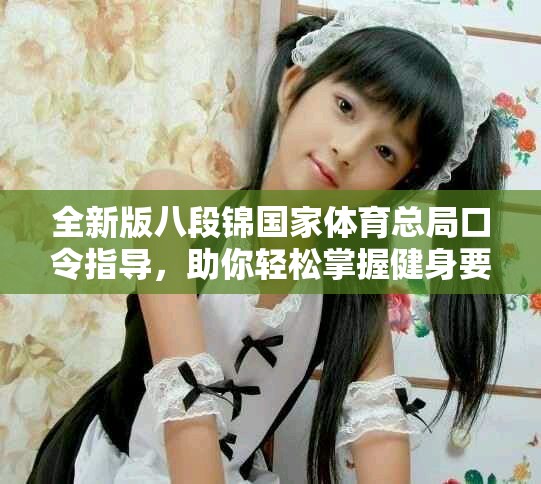 全新版八段錦國家體育總局口令指導，助你輕松掌握健身要領