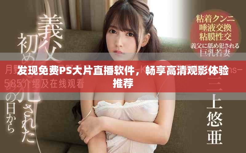 發(fā)現(xiàn)免費(fèi)PS大片直播軟件，暢享高清觀影體驗(yàn)推薦