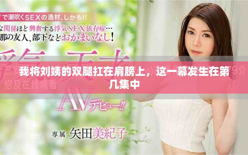 我將劉姨的雙腿扛在肩膀上，這一幕發生在第幾集中