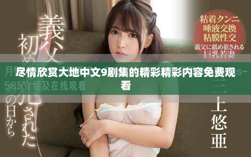 盡情欣賞大地中文9劇集的精彩精彩內容免費觀看