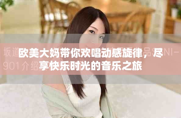 歐美大媽帶你歡唱?jiǎng)痈行桑M享快樂時(shí)光的音樂之旅