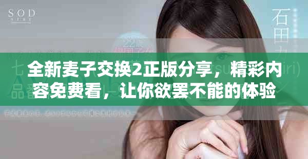 全新麥子交換2正版分享，精彩內容免費看，讓你欲罷不能的體驗！