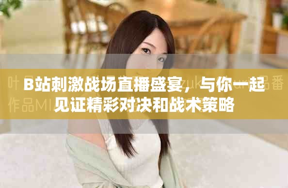 B站刺激戰場直播盛宴，與你一起見證精彩對決和戰術策略
