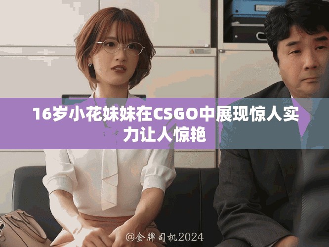 16歲小花妹妹在CSGO中展現(xiàn)驚人實(shí)力讓人驚艷