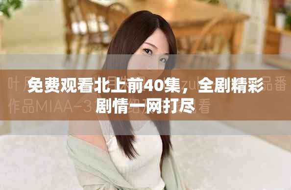 免費觀看北上前40集，全劇精彩劇情一網打盡