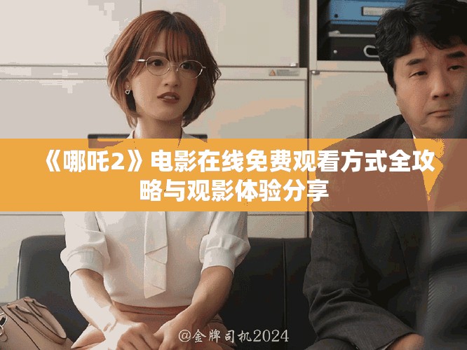《哪吒2》電影在線免費觀看方式全攻略與觀影體驗分享