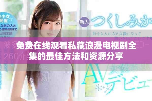 免費(fèi)在線觀看私藏浪漫電視劇全集的最佳方法和資源分享