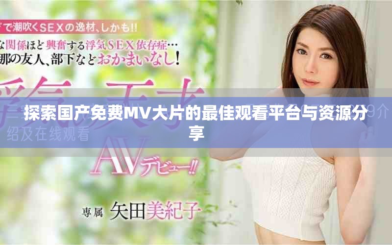 探索國產免費MV大片的最佳觀看平臺與資源分享