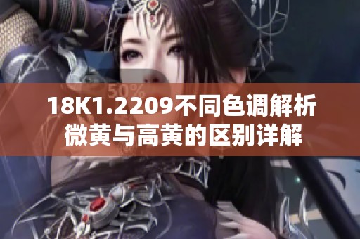 18K1.2209不同色調解析 微黃與高黃的區別詳解