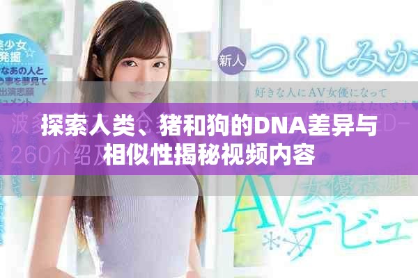 探索人類、豬和狗的DNA差異與相似性揭秘視頻內容