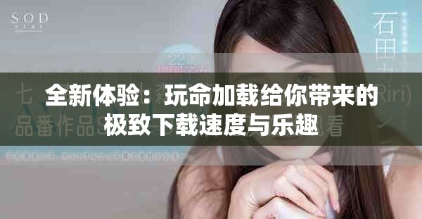 全新體驗：玩命加載給你帶來的極致下載速度與樂趣
