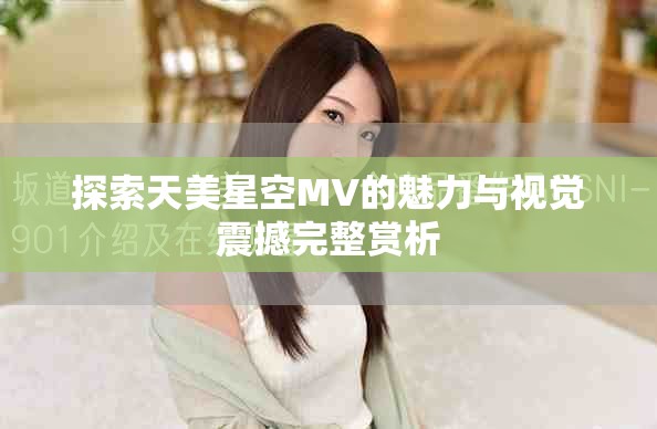 探索天美星空MV的魅力與視覺震撼完整賞析