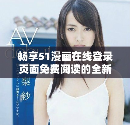 暢享51漫畫在線登錄頁面免費閱讀的全新體驗
