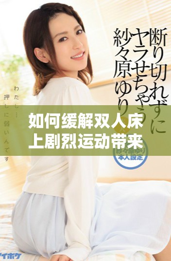 如何緩解雙人床上劇烈運動帶來的不適感