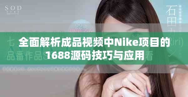 全面解析成品視頻中Nike項目的1688源碼技巧與應用
