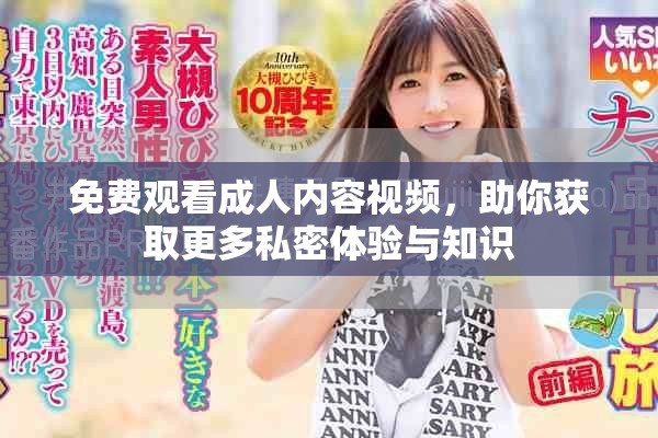 免費觀看成人內(nèi)容視頻，助你獲取更多私密體驗與知識