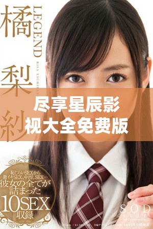 盡享星辰影視大全免費版，暢看海量精彩影視內容