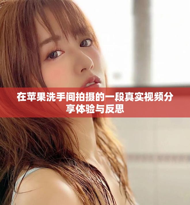 在蘋果洗手間拍攝的一段真實(shí)視頻分享體驗(yàn)與反思