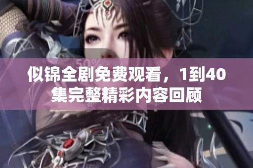 似錦全劇免費觀看，1到40集完整精彩內容回顧