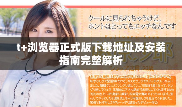t+瀏覽器正式版下載地址及安裝指南完整解析
