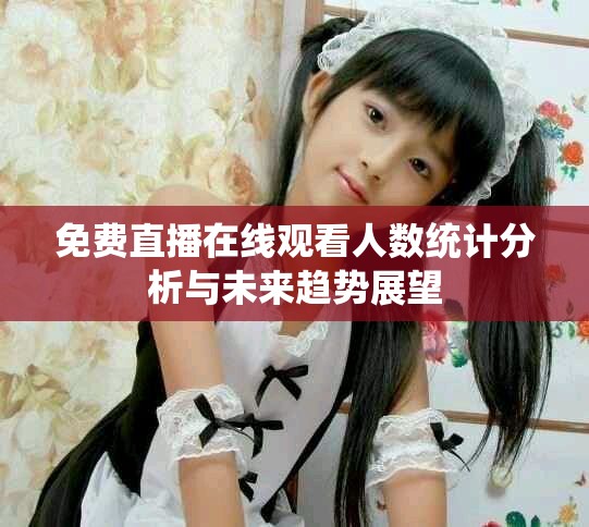 免費(fèi)直播在線(xiàn)觀看人數(shù)統(tǒng)計(jì)分析與未來(lái)趨勢(shì)展望