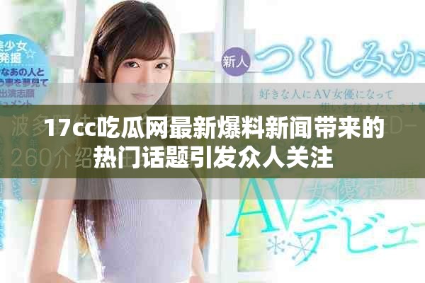 17cc吃瓜網最新爆料新聞帶來的熱門話題引發眾人關注