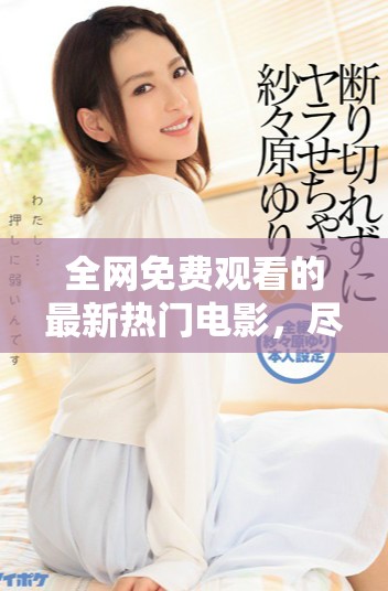 全網(wǎng)免費(fèi)觀看的最新熱門電影，盡享精彩影評(píng)與推薦