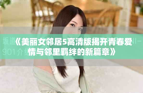 《美麗女鄰居5高清版揭開(kāi)青春愛(ài)情與鄰里羈絆的新篇章》