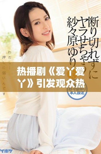 熱播劇《愛丫愛丫》引發(fā)觀眾熱議和追劇熱潮