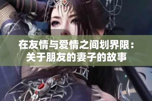 在友情與愛情之間劃界限：關于朋友的妻子的故事