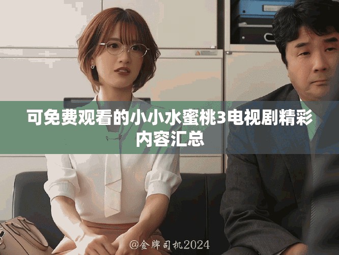 可免費觀看的小小水蜜桃3電視劇精彩內容匯總
