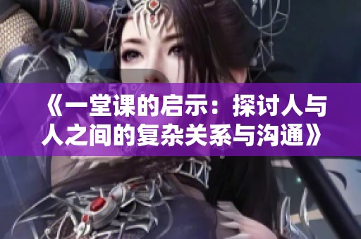 《一堂課的啟示：探討人與人之間的復雜關系與溝通》