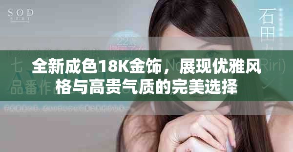 全新成色18K金飾，展現優雅風格與高貴氣質的完美選擇