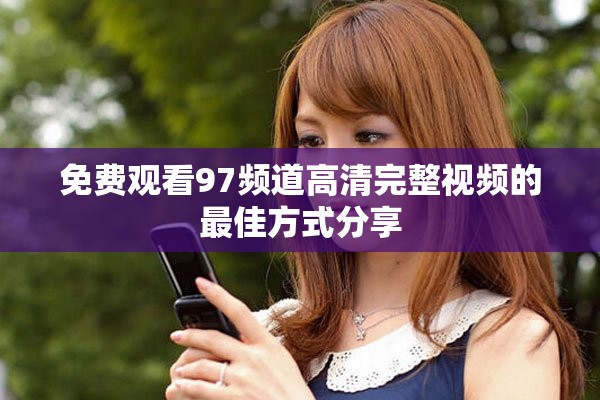 免費觀看97頻道高清完整視頻的最佳方式分享
