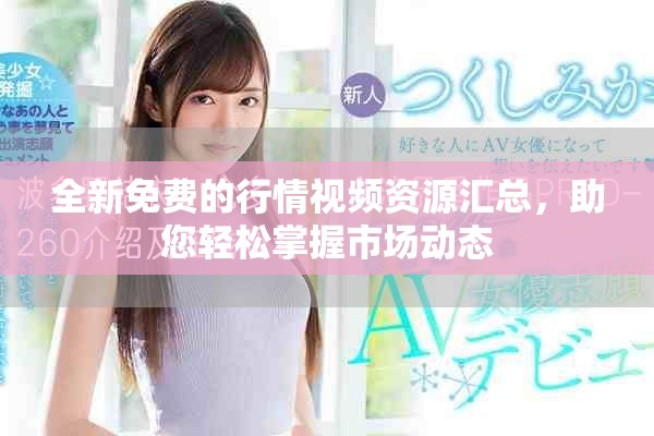 全新免費的行情視頻資源匯總，助您輕松掌握市場動態