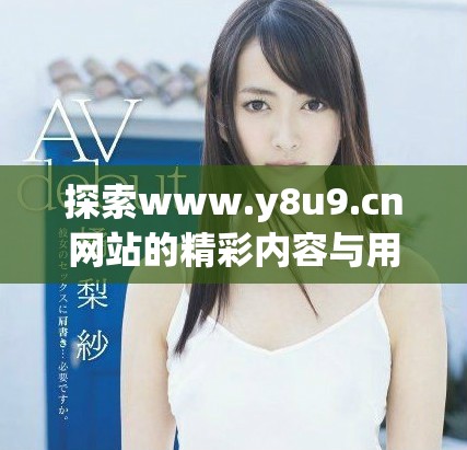 探索www.y8u9.cn網站的精彩內容與用戶體驗分享